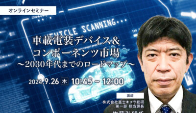 ◆終了◆9/26申込締切 車載電装デバイス＆コンポーネンツ市場～2030年代までのロードマップ～